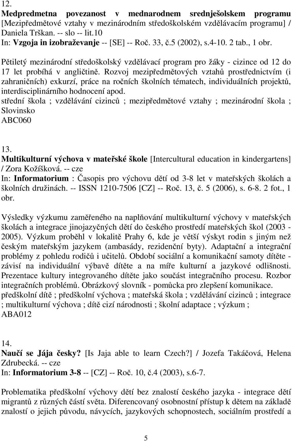 Rozvoj mezipředmětových vztahů prostřednictvím (i zahraničních) exkurzí, práce na ročních školních tématech, individuálních projektů, interdisciplinárního hodnocení apod.