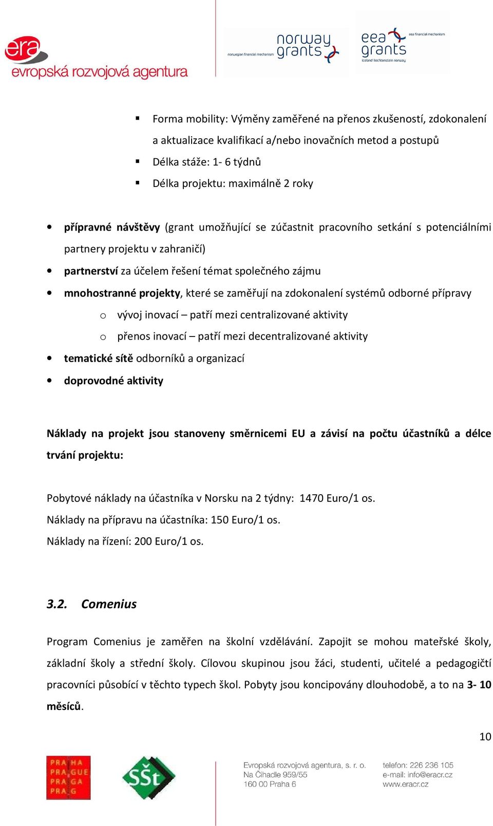 přípravy vývj invací patří mezi centralizvané aktivity přens invací patří mezi decentralizvané aktivity tematické sítě dbrníků a rganizací dprvdné aktivity Náklady na prjekt jsu stanveny směrnicemi