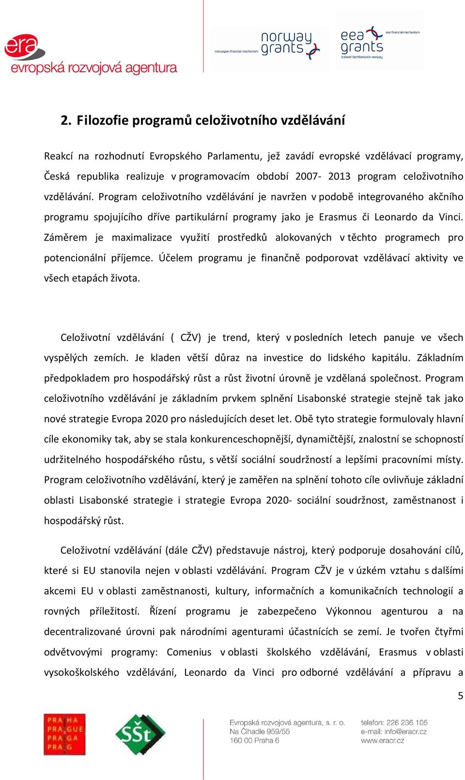 Záměrem je maximalizace využití prstředků alkvaných v těcht prgramech pr ptencinální příjemce. Účelem prgramu je finančně pdprvat vzdělávací aktivity ve všech etapách živta.