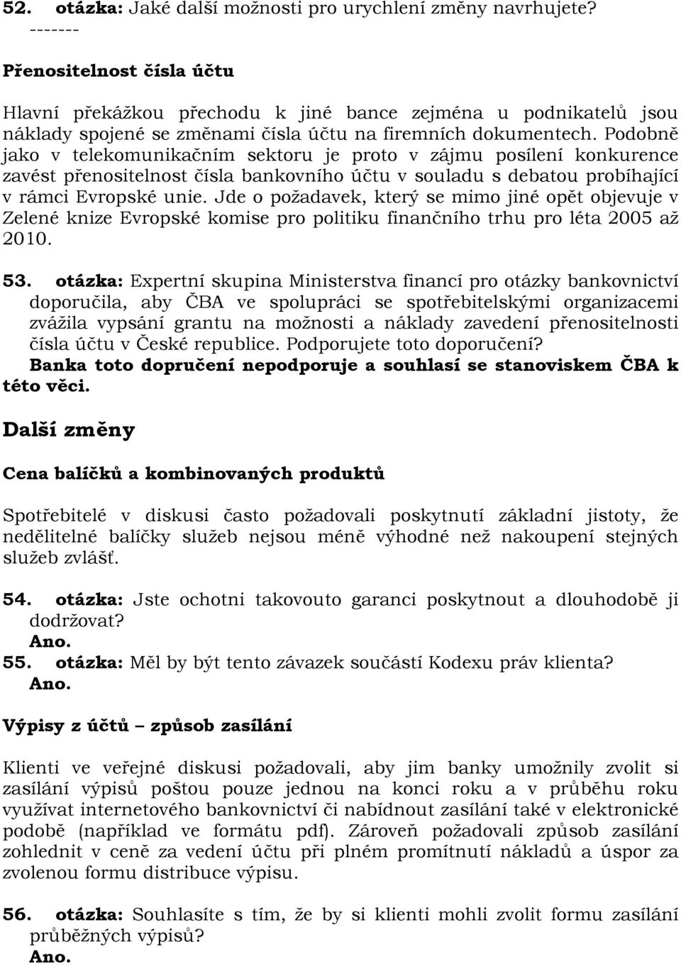 Podobně jako v telekomunikačním sektoru je proto v zájmu posílení konkurence zavést přenositelnost čísla bankovního účtu v souladu s debatou probíhající v rámci Evropské unie.