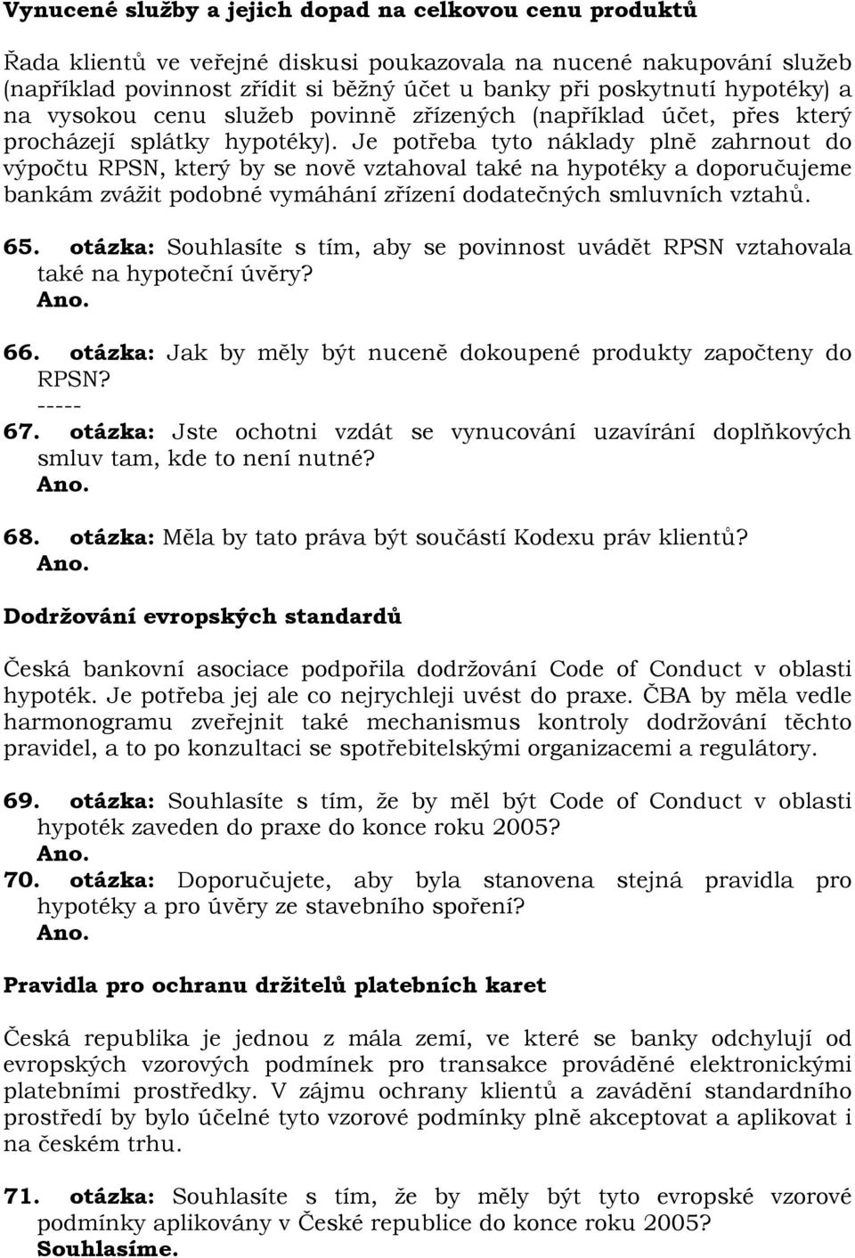 Je potřeba tyto náklady plně zahrnout do výpočtu RPSN, který by se nově vztahoval také na hypotéky a doporučujeme bankám zvážit podobné vymáhání zřízení dodatečných smluvních vztahů. 65.