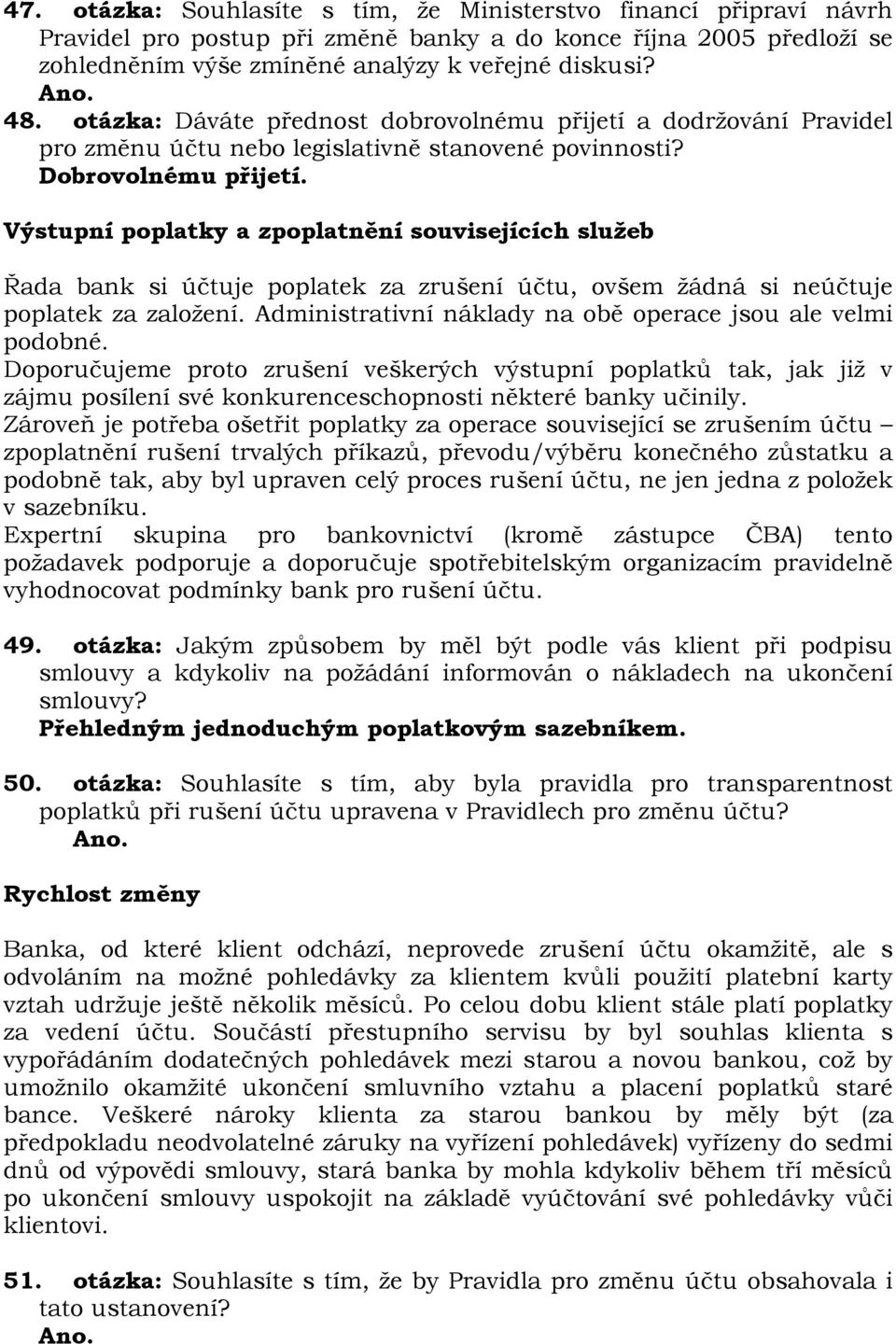 Výstupní poplatky a zpoplatnění souvisejících služeb Řada bank si účtuje poplatek za zrušení účtu, ovšem žádná si neúčtuje poplatek za založení.