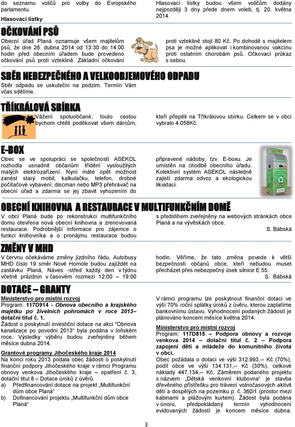 20. května 2014. proti vzteklině stojí 80 Kč. Po dohodě s majitelem psa je možné aplikovat i kombinovanou vakcínu proti ostatním chorobám psů. Očkovací průkaz s sebou.