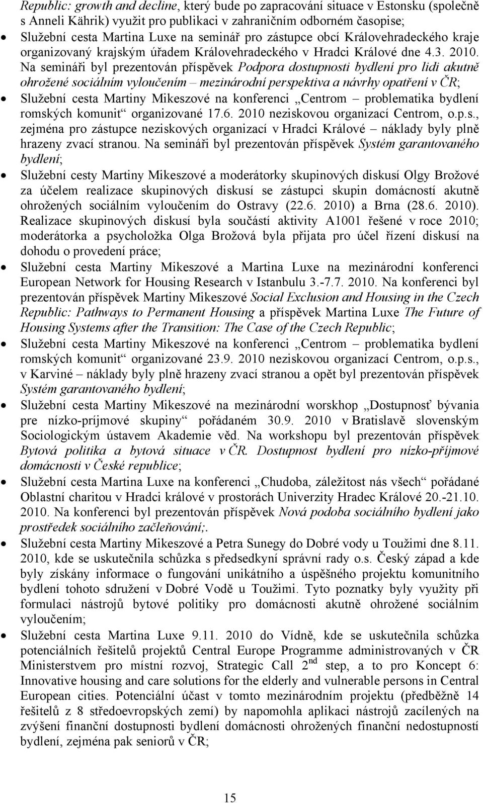 Na semináři byl prezentován příspěvek Podpora dostupnosti bydlení pro lidi akutně ohrožené sociálním vyloučením mezinárodní perspektiva a návrhy opatření v ČR; Služební cesta Martiny Mikeszové na