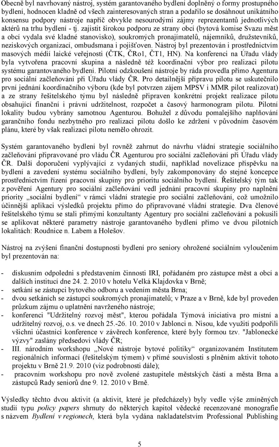 zajistit širokou podporu ze strany obcí (bytová komise Svazu měst a obcí vydala své kladné stanovisko), soukromých pronajímatelů, nájemníků, družstevníků, neziskových organizací, ombudsmana i