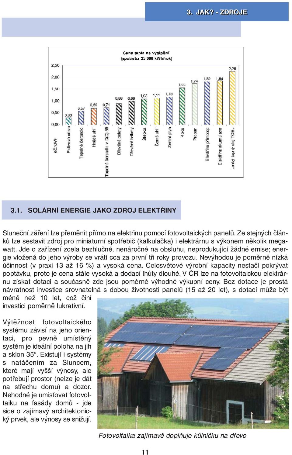 Jde o zařízení zcela bezhlučné, nenáročné na obsluhu, neprodukující žádné emise; energie vložená do jeho výroby se vrátí cca za první tři roky provozu.