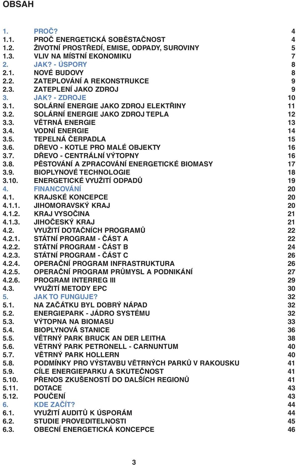 DŘEVO - CENTRÁLNÍ VÝTOPNY 3.8. PĚSTOVÁNÍ A ZPRACOVÁNÍ ENERGETICKÉ BIOMASY 3.9. BIOPLYNOVÉ TECHNOLOGIE 3.10. ENERGETICKÉ VYUŽITÍ ODPADŮ 4. FINANCOVÁNÍ 4.1. KRAJSKÉ KONCEPCE 4.1.1. JIHOMORAVSKÝ KRAJ 4.