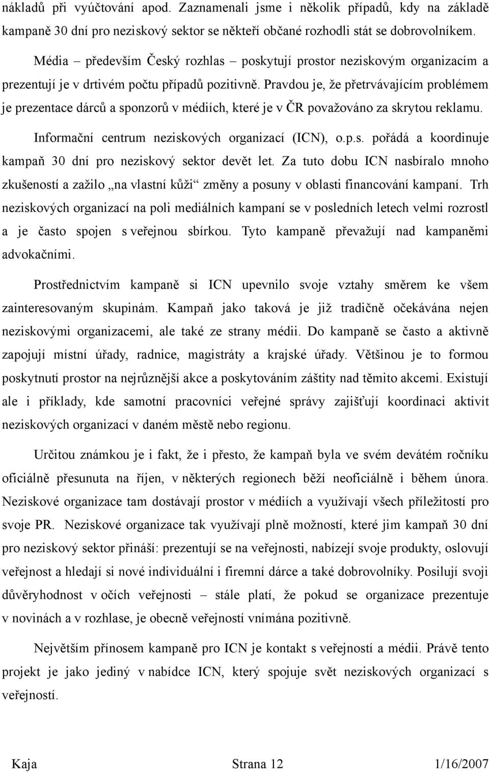 Pravdou je, že přetrvávajícím problémem je prezentace dárců a sponzorů v médiích, které je v ČR považováno za skrytou reklamu. Informační centrum neziskových organizací (ICN), o.p.s. pořádá a koordinuje kampaň 30 dní pro neziskový sektor devět let.