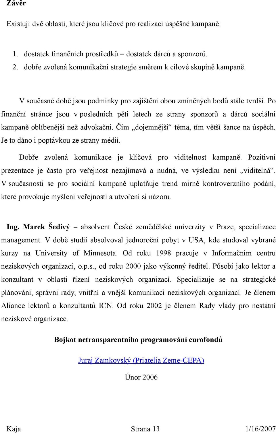 Po finanční stránce jsou v posledních pěti letech ze strany sponzorů a dárců sociální kampaně oblíbenější než advokační. Čím dojemnější téma, tím větší šance na úspěch.