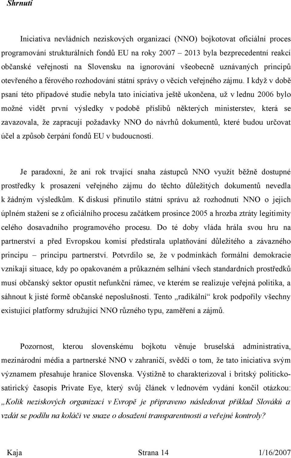 I když v době psaní této případové studie nebyla tato iniciativa ještě ukončena, už v lednu 2006 bylo možné vidět první výsledky v podobě příslibů některých ministerstev, která se zavazovala, že