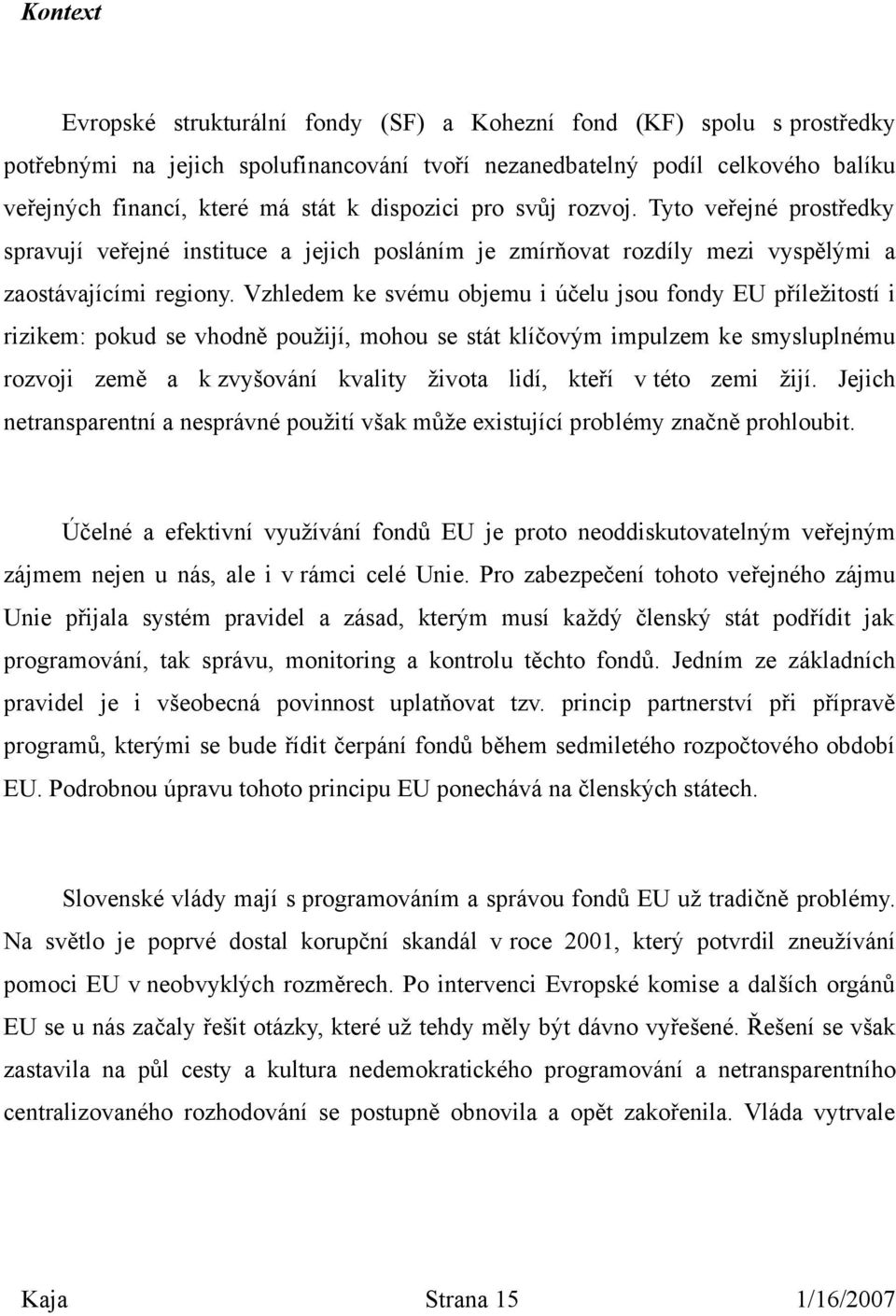 Vzhledem ke svému objemu i účelu jsou fondy EU příležitostí i rizikem: pokud se vhodně použijí, mohou se stát klíčovým impulzem ke smysluplnému rozvoji země a k zvyšování kvality života lidí, kteří v