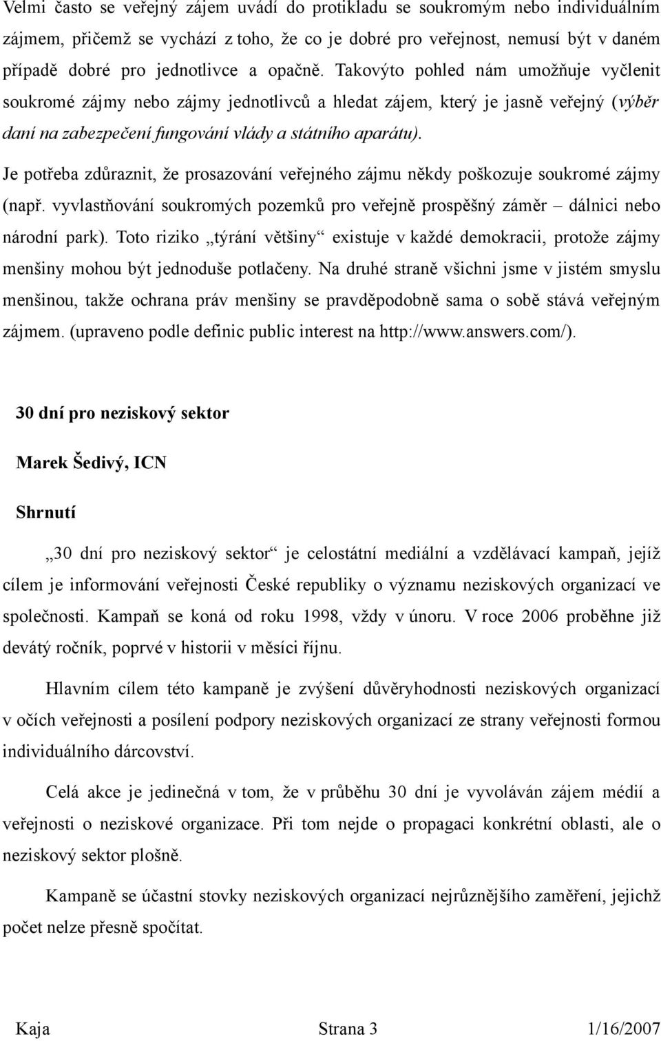 Je potřeba zdůraznit, že prosazování veřejného zájmu někdy poškozuje soukromé zájmy (např. vyvlastňování soukromých pozemků pro veřejně prospěšný záměr dálnici nebo národní park).