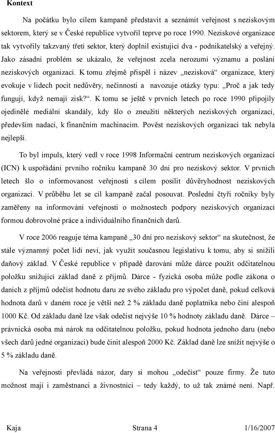 Jako zásadní problém se ukázalo, že veřejnost zcela nerozumí významu a poslání neziskových organizací.