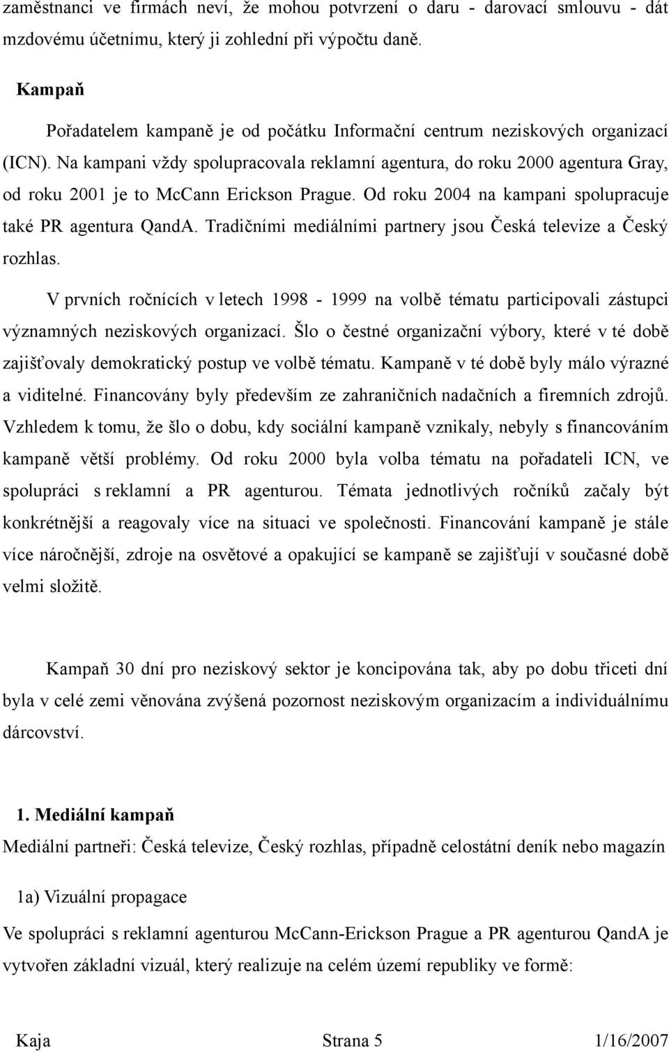 Na kampani vždy spolupracovala reklamní agentura, do roku 2000 agentura Gray, od roku 2001 je to McCann Erickson Prague. Od roku 2004 na kampani spolupracuje také PR agentura QandA.