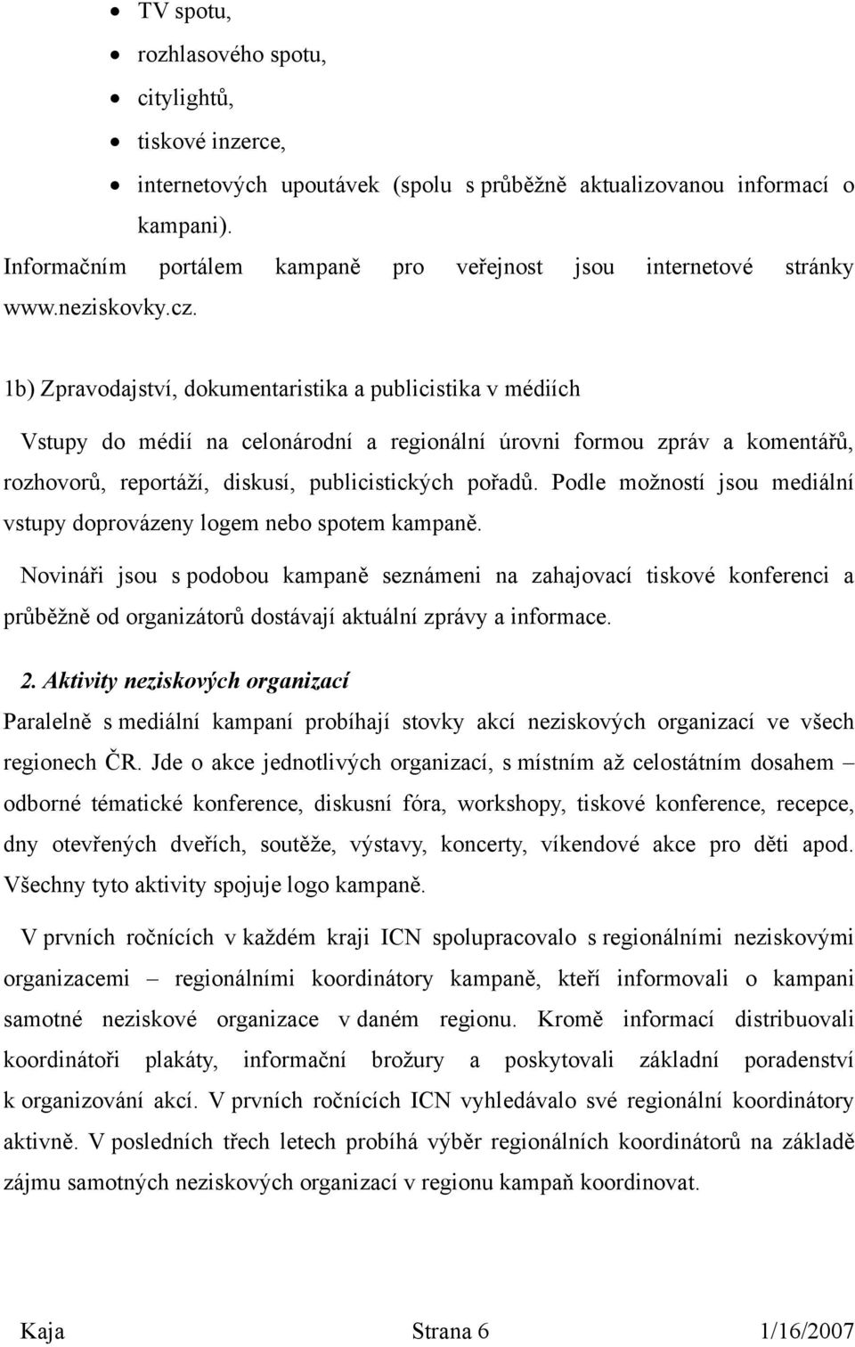 1b) Zpravodajství, dokumentaristika a publicistika v médiích Vstupy do médií na celonárodní a regionální úrovni formou zpráv a komentářů, rozhovorů, reportáží, diskusí, publicistických pořadů.