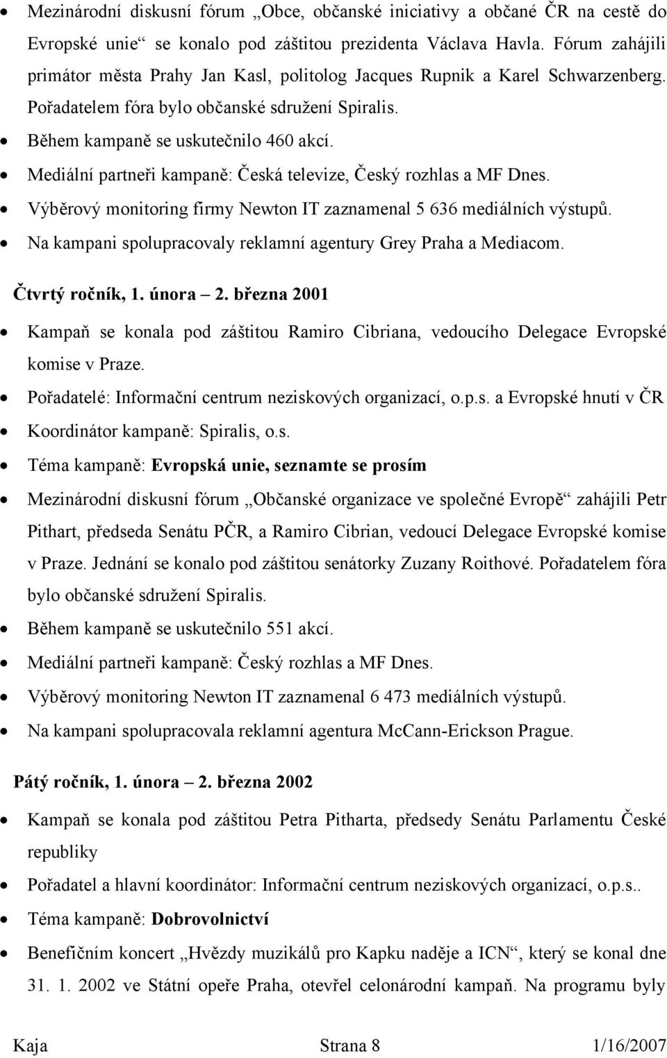 Mediální partneři kampaně: Česká televize, Český rozhlas a MF Dnes. Výběrový monitoring firmy Newton IT zaznamenal 5 636 mediálních výstupů.