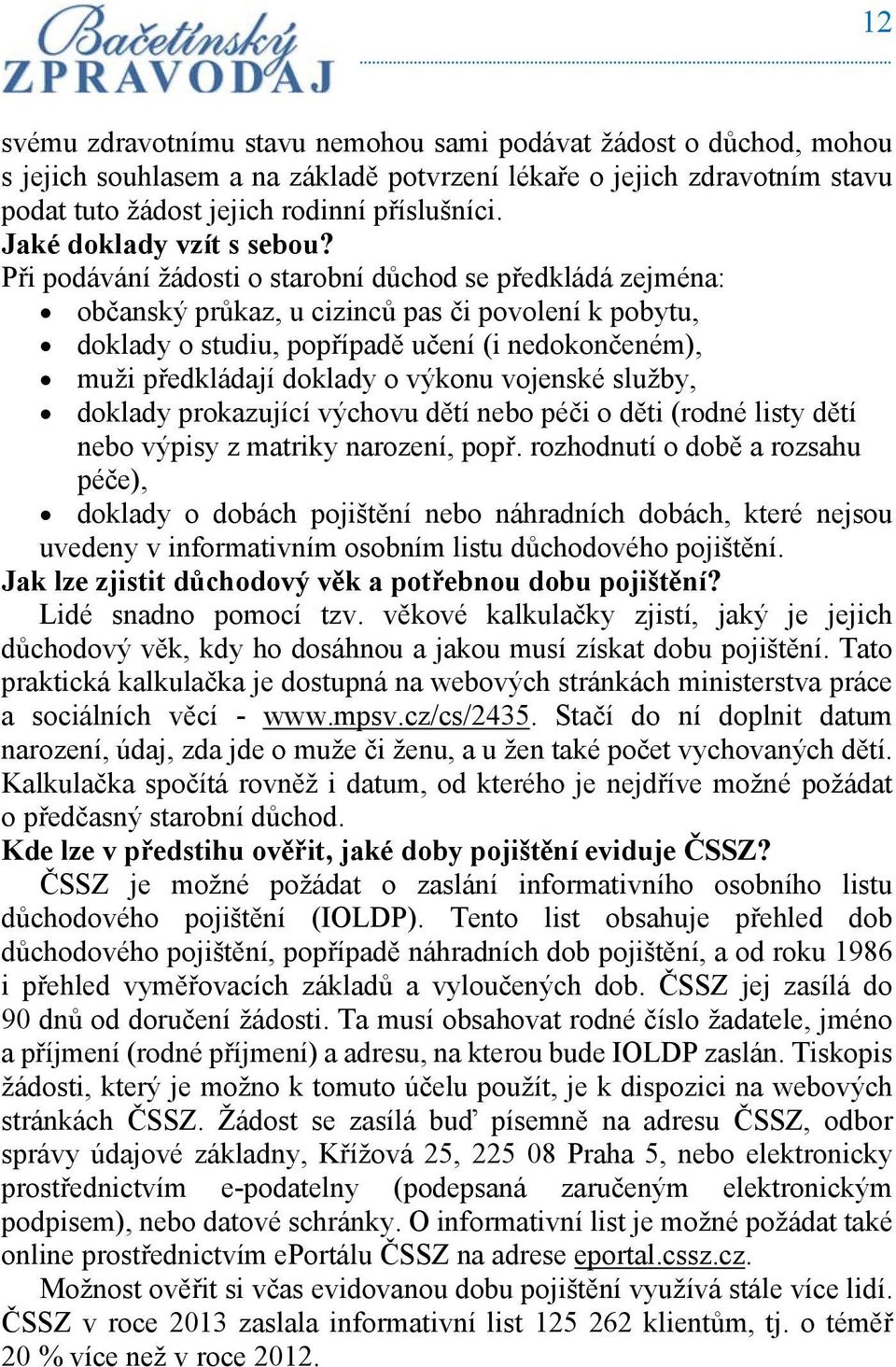 Při podávání žádosti o starobní důchod se předkládá zejména: občanský průkaz, u cizinců pas či povolení k pobytu, doklady o studiu, popřípadě učení (i nedokončeném), muži předkládají doklady o výkonu