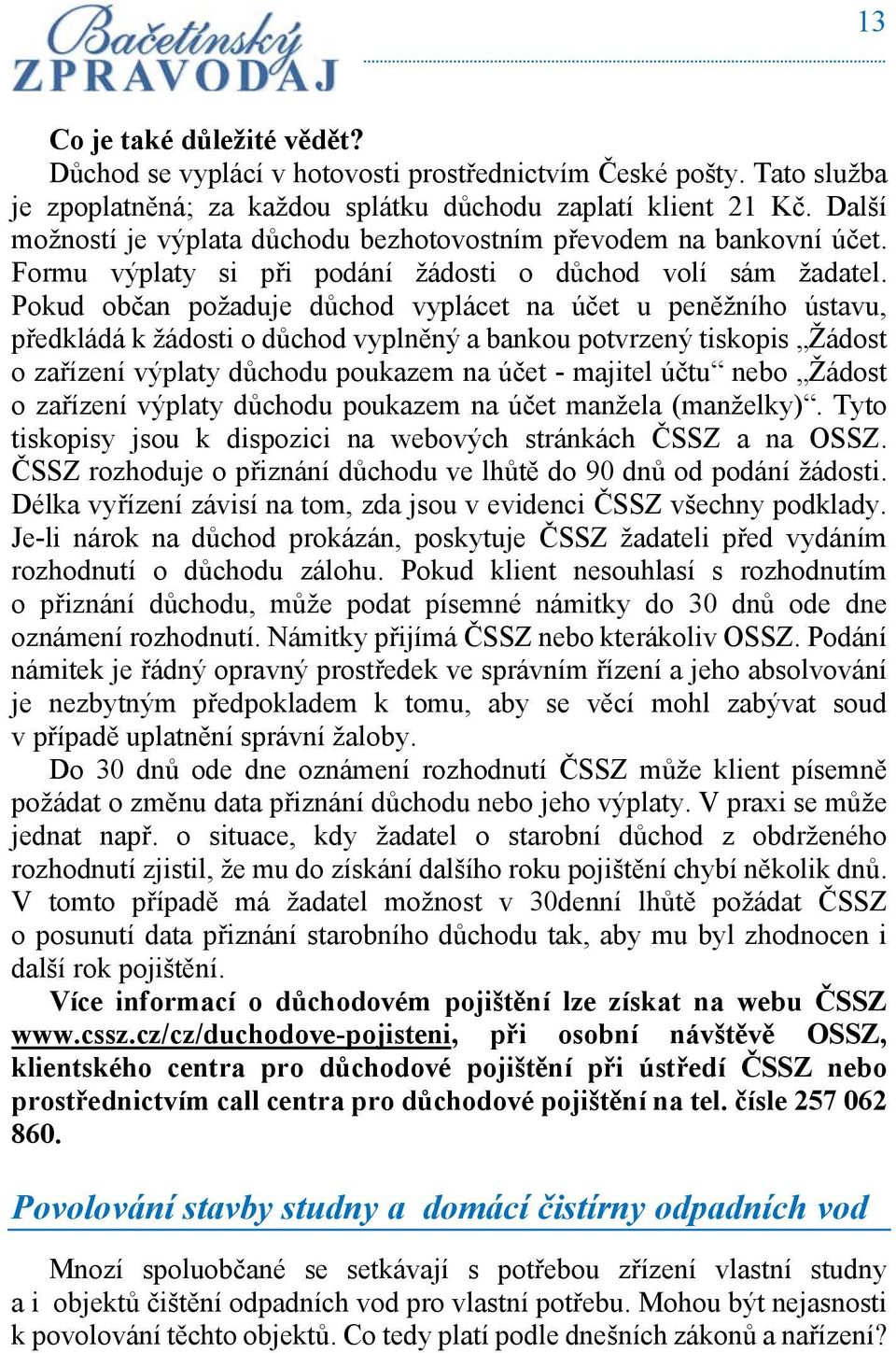 Pokud občan požaduje důchod vyplácet na účet u peněžního ústavu, předkládá k žádosti o důchod vyplněný a bankou potvrzený tiskopis Žádost o zařízení výplaty důchodu poukazem na účet - majitel účtu