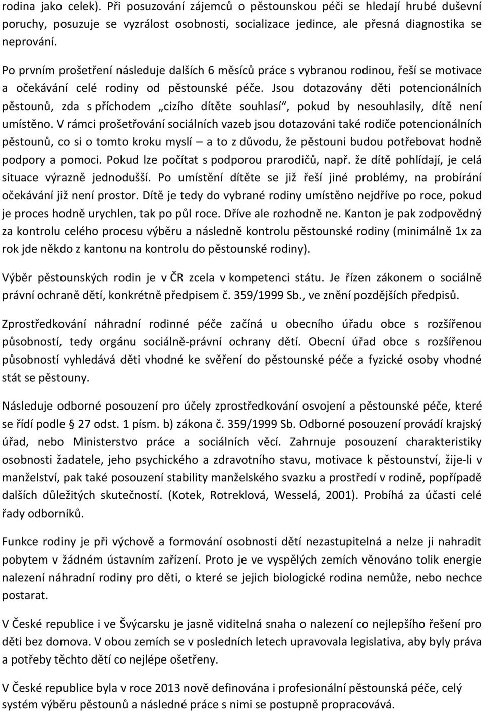 Jsou dotazovány děti potencionálních pěstounů, zda s příchodem cizího dítěte souhlasí, pokud by nesouhlasily, dítě není umístěno.