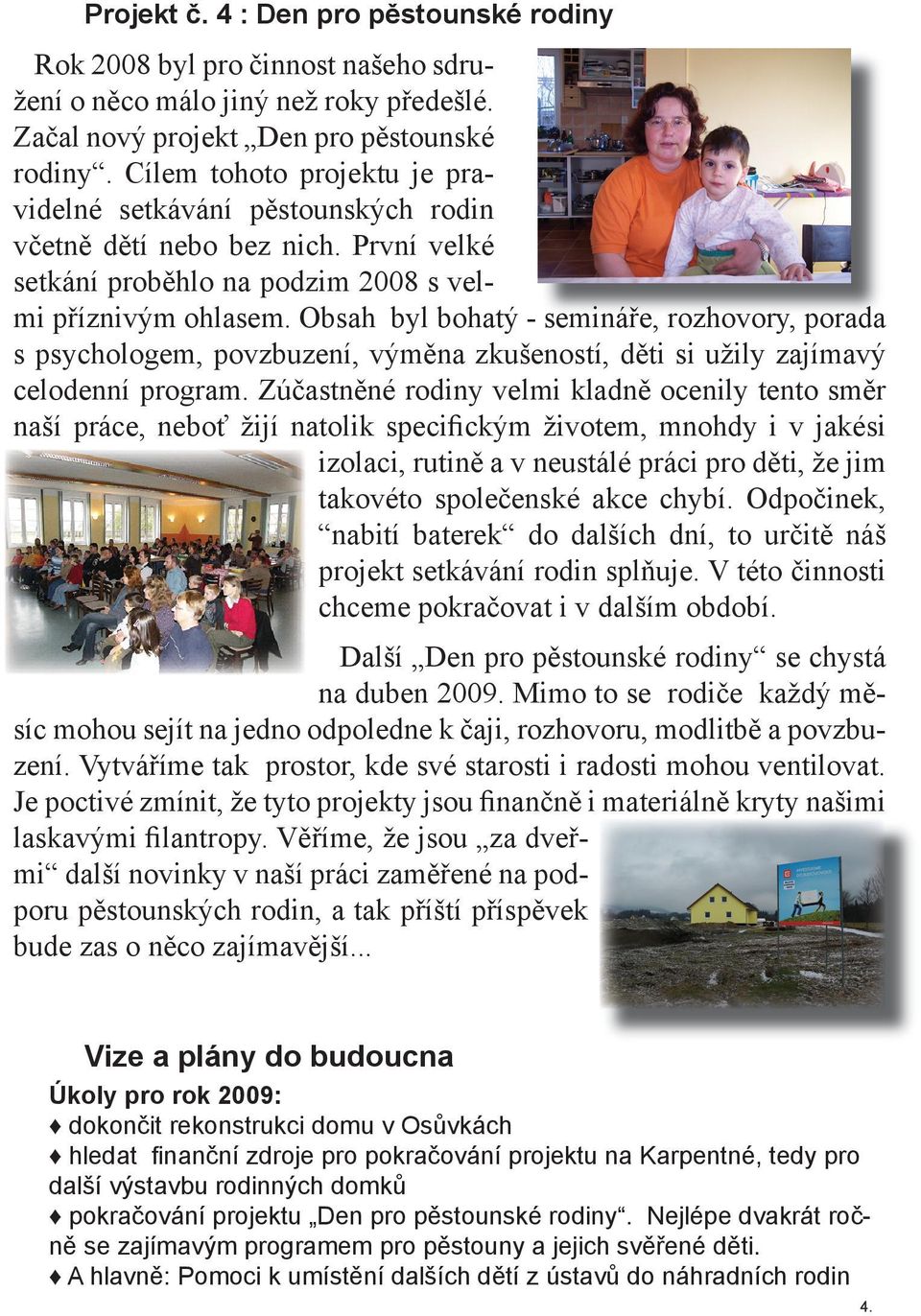 Obsah byl bohatý - semináře, rozhovory, porada s psychologem, povzbuzení, výměna zkušeností, děti si užily zajímavý celodenní program.