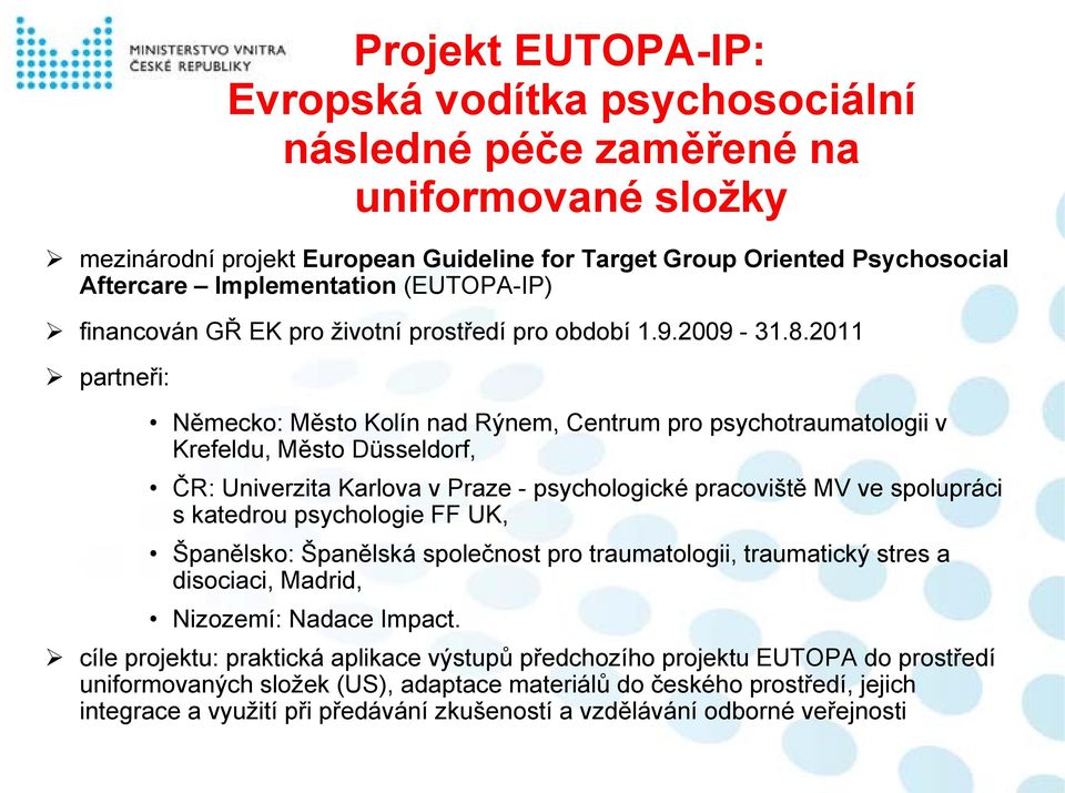 2011 partneři: Německo: Město Kolín nad Rýnem, Centrum pro psychotraumatologii v Krefeldu, Město Düsseldorf, ČR: Univerzita Karlova v Praze - psychologické pracoviště MV ve spolupráci s katedrou