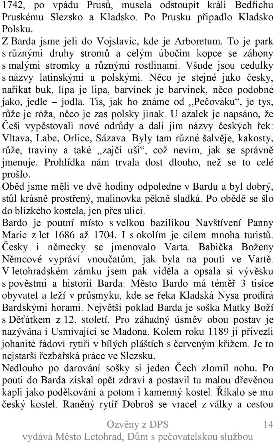 Něco je stejné jako česky, naříkat buk, lípa je lipa, barvínek je barvinek, něco podobné jako, jedle jodla. Tis, jak ho známe od,,pečováku, je tys, růže je róža, něco je zas polsky jinak.