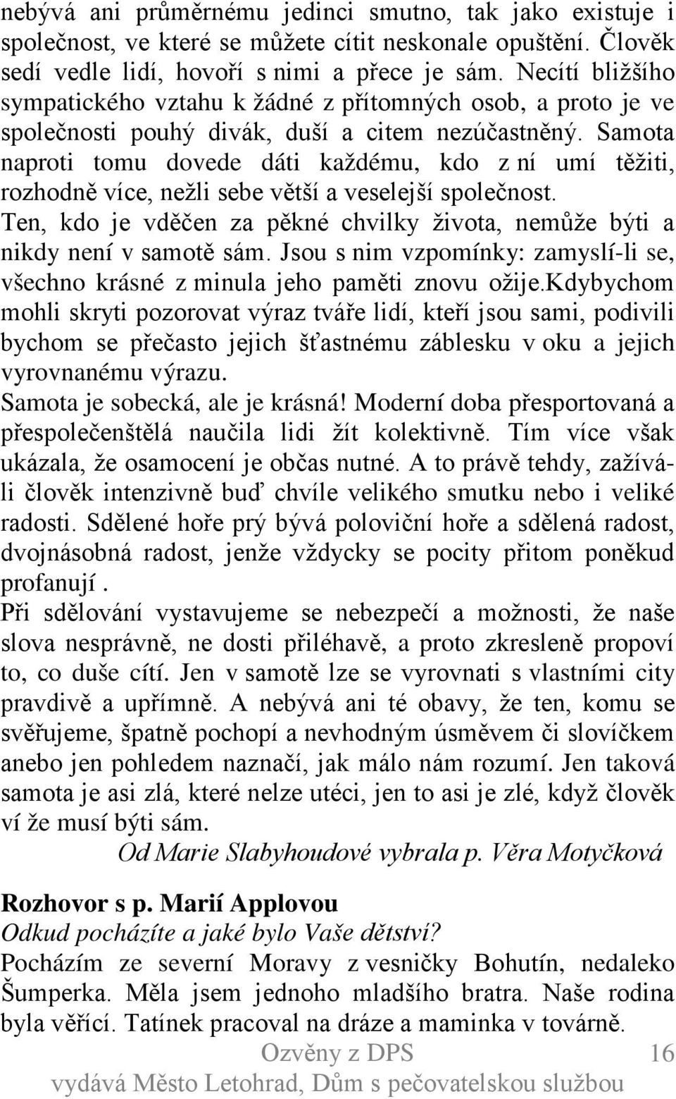 Samota naproti tomu dovede dáti každému, kdo z ní umí těžiti, rozhodně více, nežli sebe větší a veselejší společnost. Ten, kdo je vděčen za pěkné chvilky života, nemůže býti a nikdy není v samotě sám.