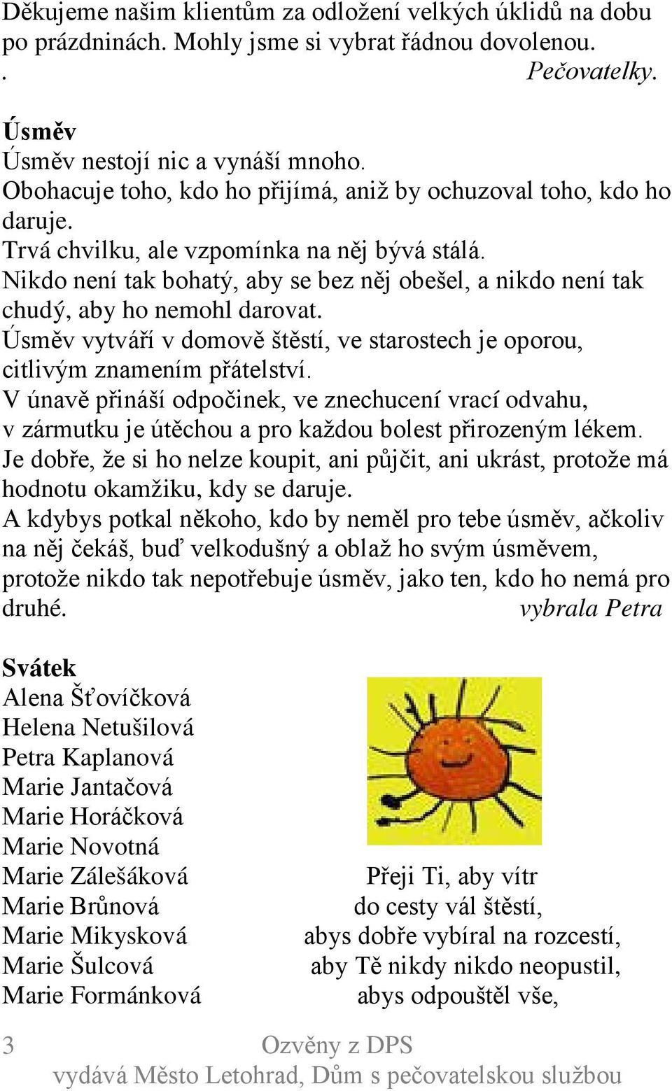 Nikdo není tak bohatý, aby se bez něj obešel, a nikdo není tak chudý, aby ho nemohl darovat. Úsměv vytváří v domově štěstí, ve starostech je oporou, citlivým znamením přátelství.