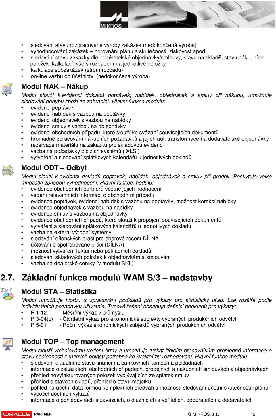 vazbu do účetnictví (nedokončená výroba) Modul NAK Nákup Modul slouží k evidenci dokladů poptávek, nabídek, objednávek a smluv při nákupu, umožňuje sledování pohybu zboží ze zahraničí.