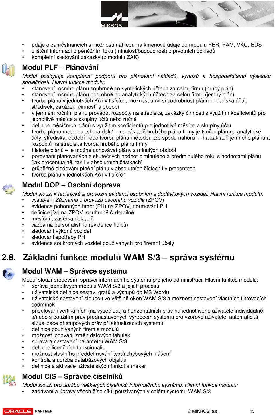 Hlavní funkce modulu: stanovení ročního plánu souhrnně po syntetických účtech za celou firmu (hrubý plán) stanovení ročního plánu podrobně po analytických účtech za celou firmu (jemný plán) tvorbu