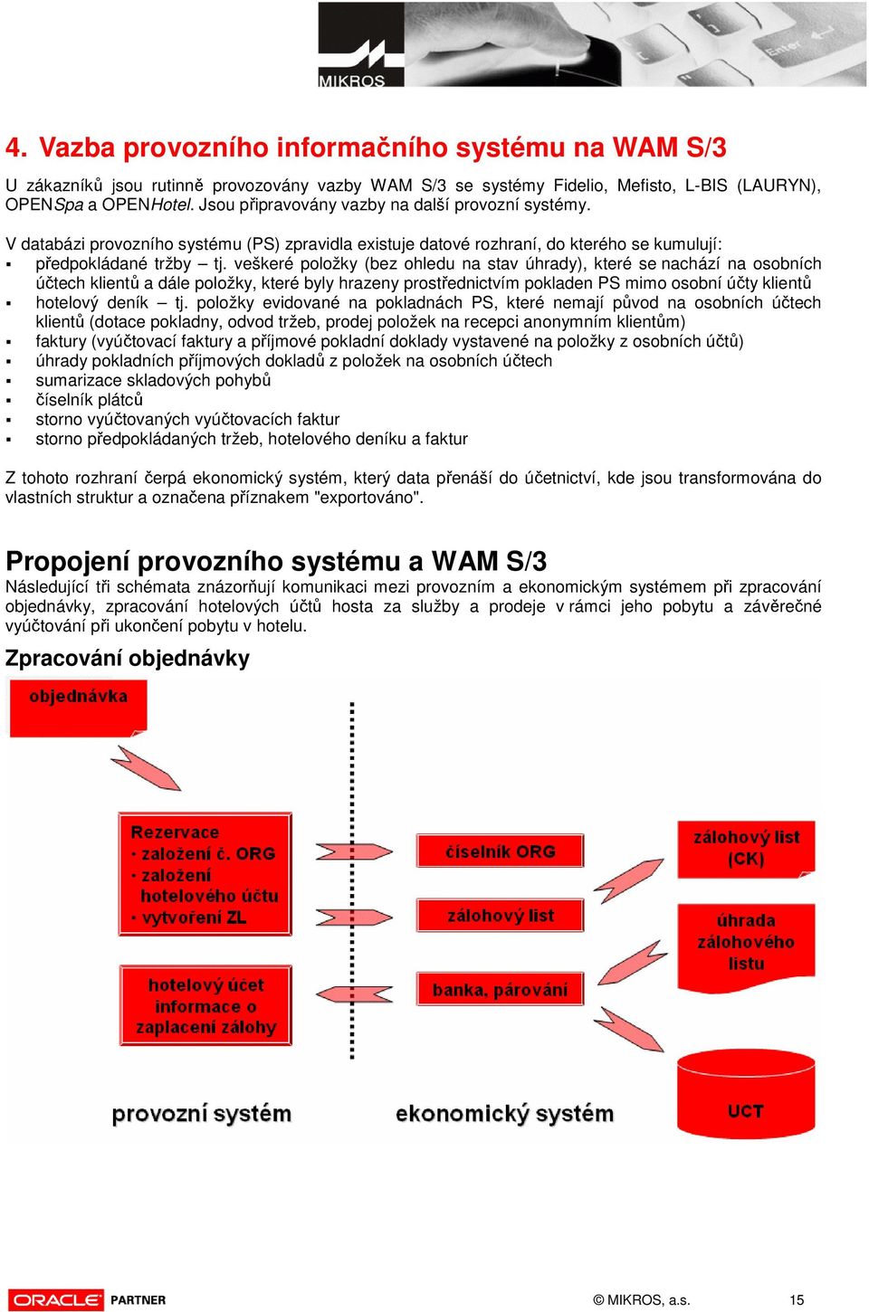 veškeré položky (bez ohledu na stav úhrady), které se nachází na osobních účtech klientů a dále položky, které byly hrazeny prostřednictvím pokladen PS mimo osobní účty klientů hotelový deník tj.