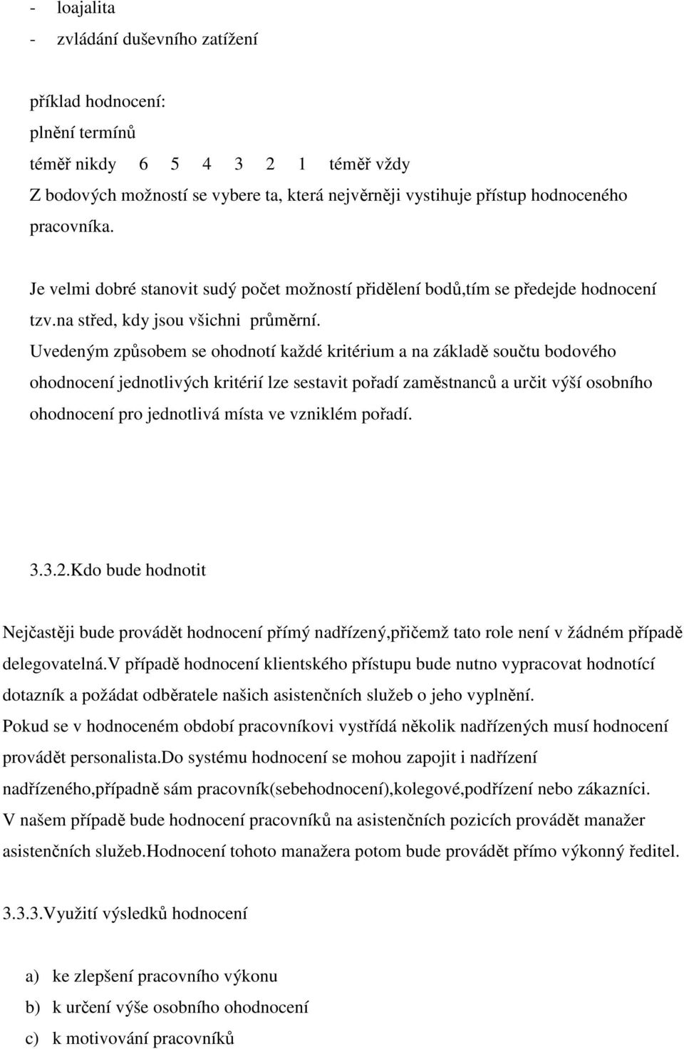 Uvedeným způsobem se ohodnotí každé kritérium a na základě součtu bodového ohodnocení jednotlivých kritérií lze sestavit pořadí zaměstnanců a určit výší osobního ohodnocení pro jednotlivá místa ve