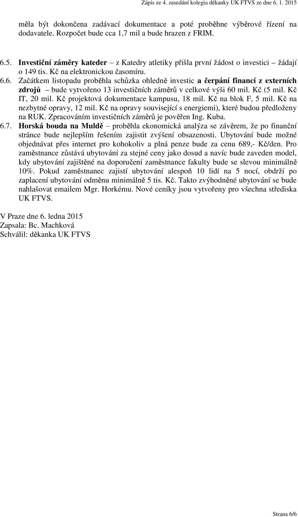 6. Začátkem listopadu proběhla schůzka ohledně investic a čerpání financí z externích zdrojů bude vytvořeno 13 investičních záměrů v celkové výši 60 mil. Kč (5 mil. Kč IT, 20 mil.