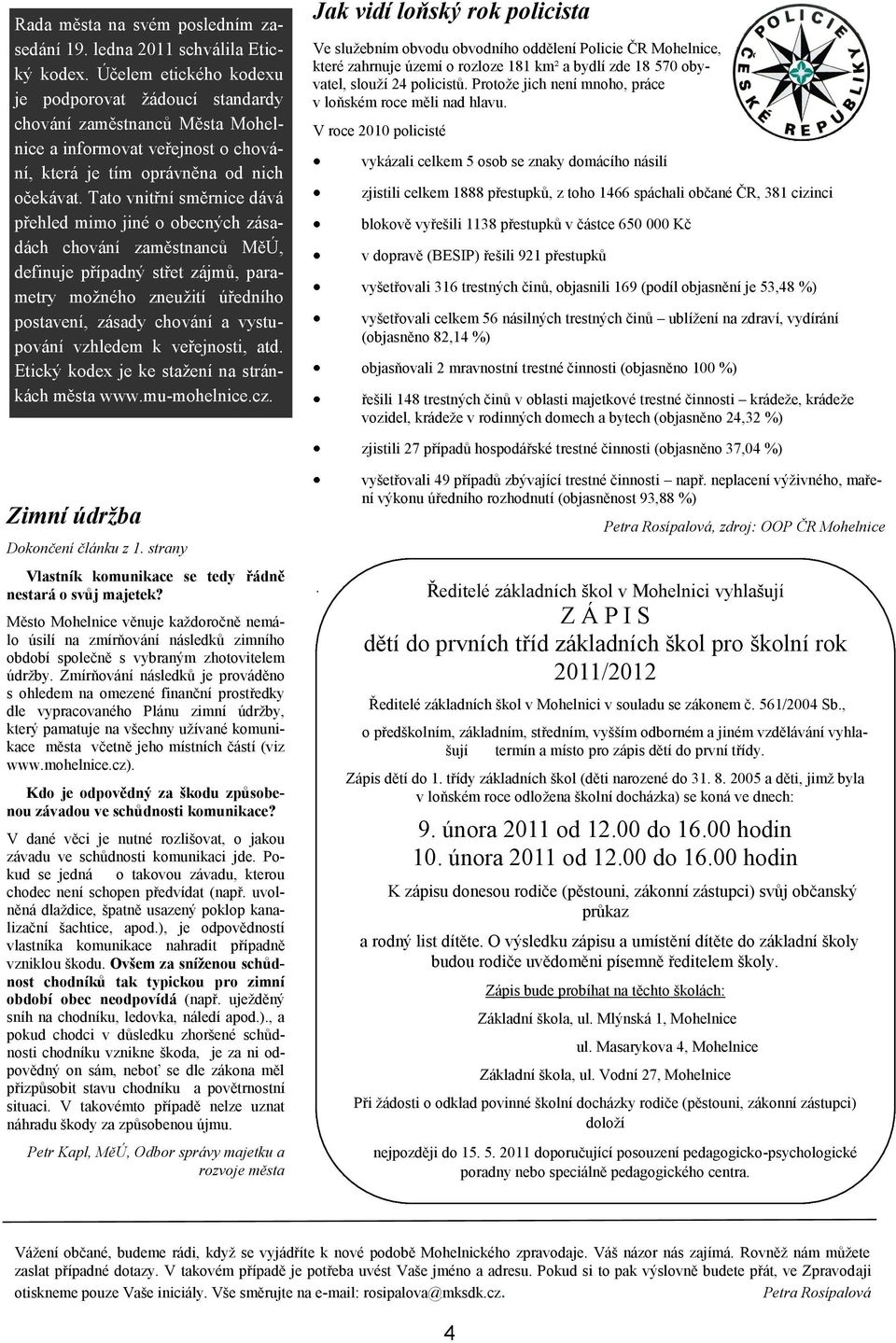 Tato vnitřní směrnice dává přehled mimo jiné o obecných zásadách chování zaměstnanců MěÚ, definuje případný střet zájmů, parametry moţného zneuţití úředního postavení, zásady chování a vystupování