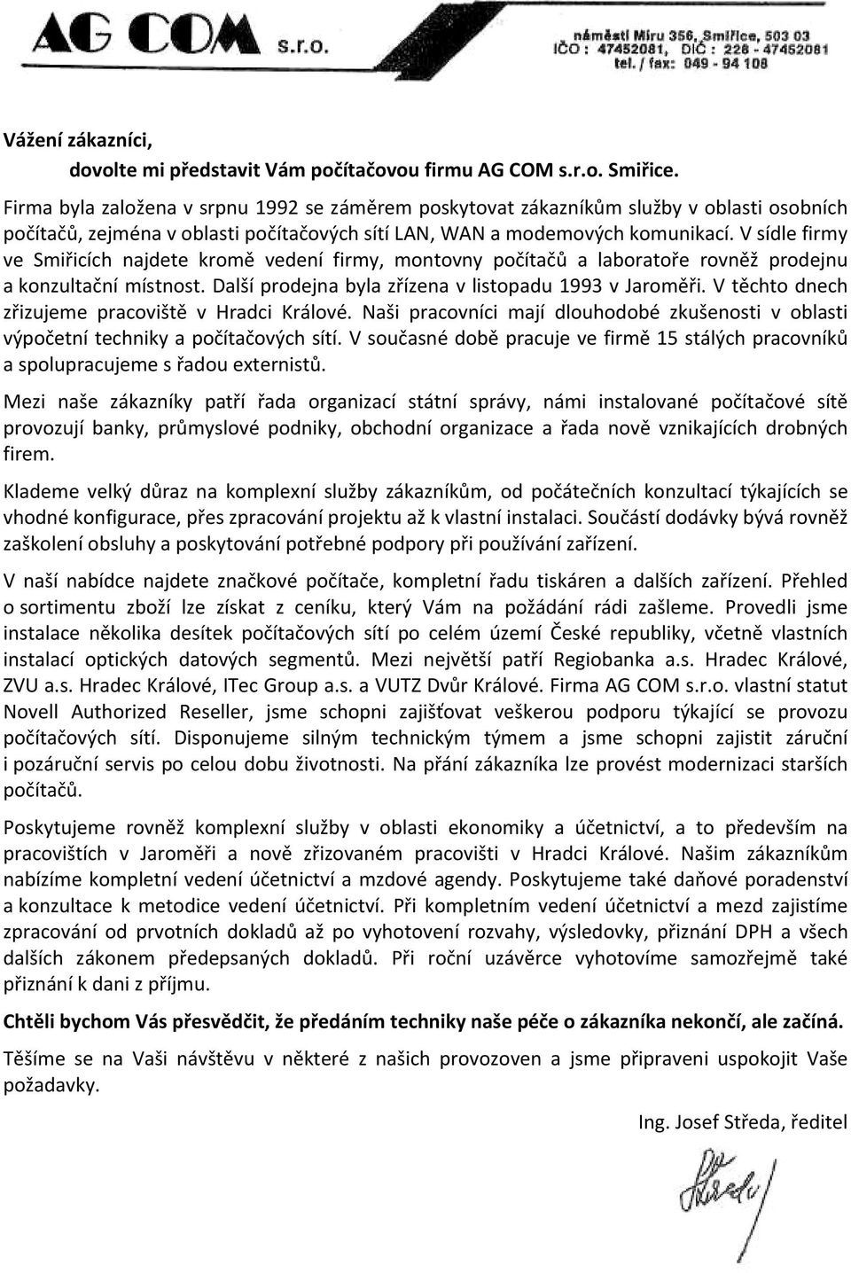 V sídle firmy ve Smiřicích najdete kromě vedení firmy, montovny počítačů a laboratoře rovněž prodejnu a konzultační místnost. Další prodejna byla zřízena v listopadu 1993 v Jaroměři.