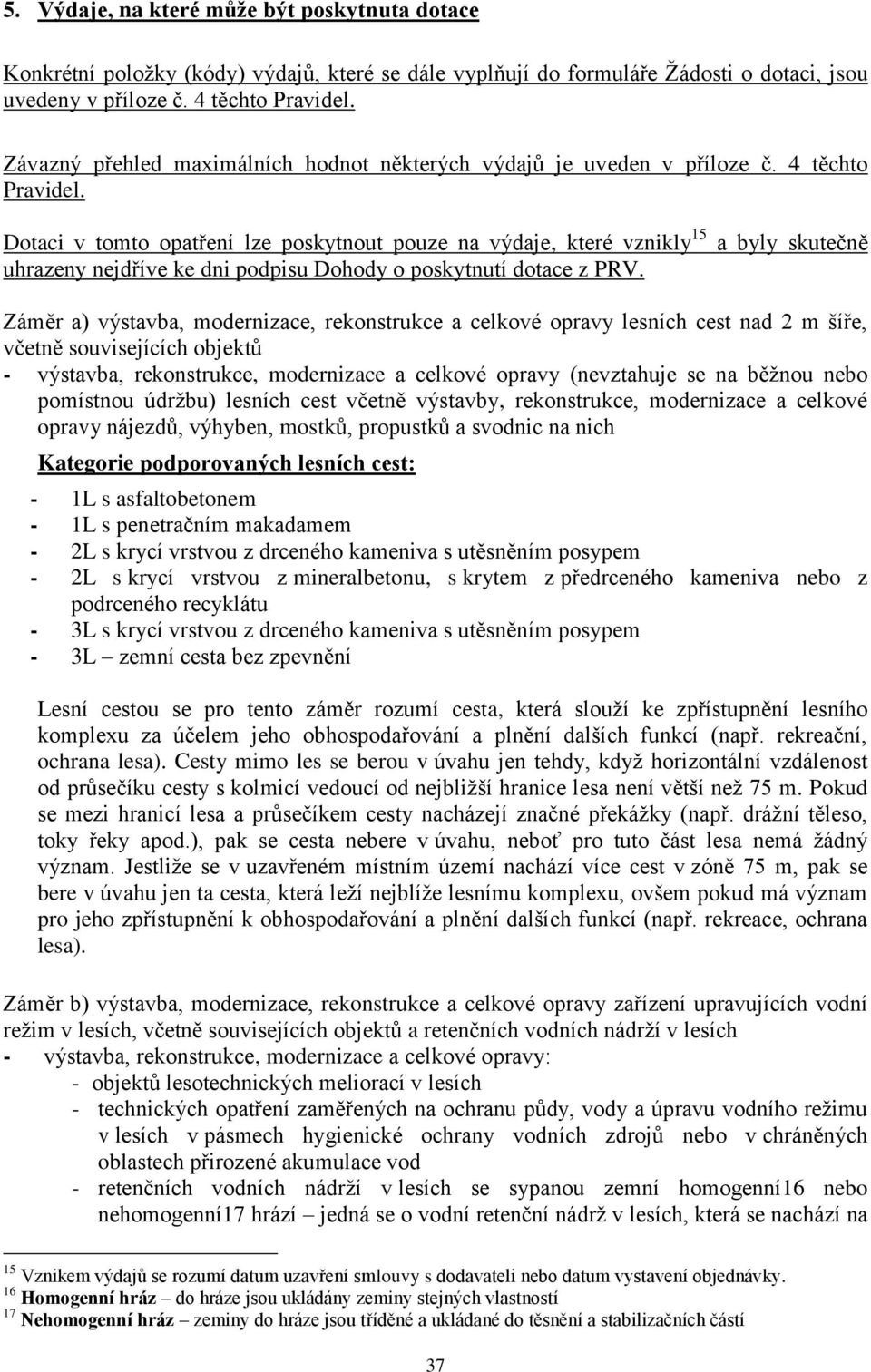 Dotaci v tomto opatření lze poskytnout pouze na výdaje, které vznikly 15 a byly skutečně uhrazeny nejdříve ke dni podpisu Dohody o poskytnutí dotace z PRV.