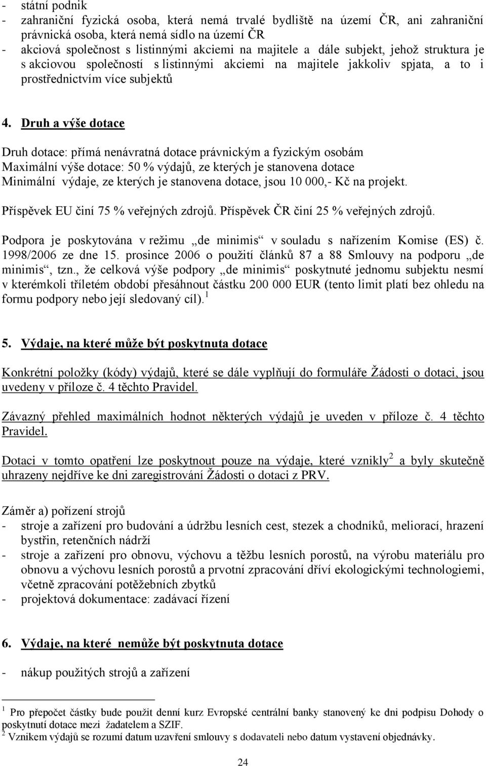 Druh a výše dotace Druh dotace: přímá nenávratná dotace právnickým a fyzickým osobám Maximální výše dotace: 50 % výdajů, ze kterých je stanovena dotace Minimální výdaje, ze kterých je stanovena