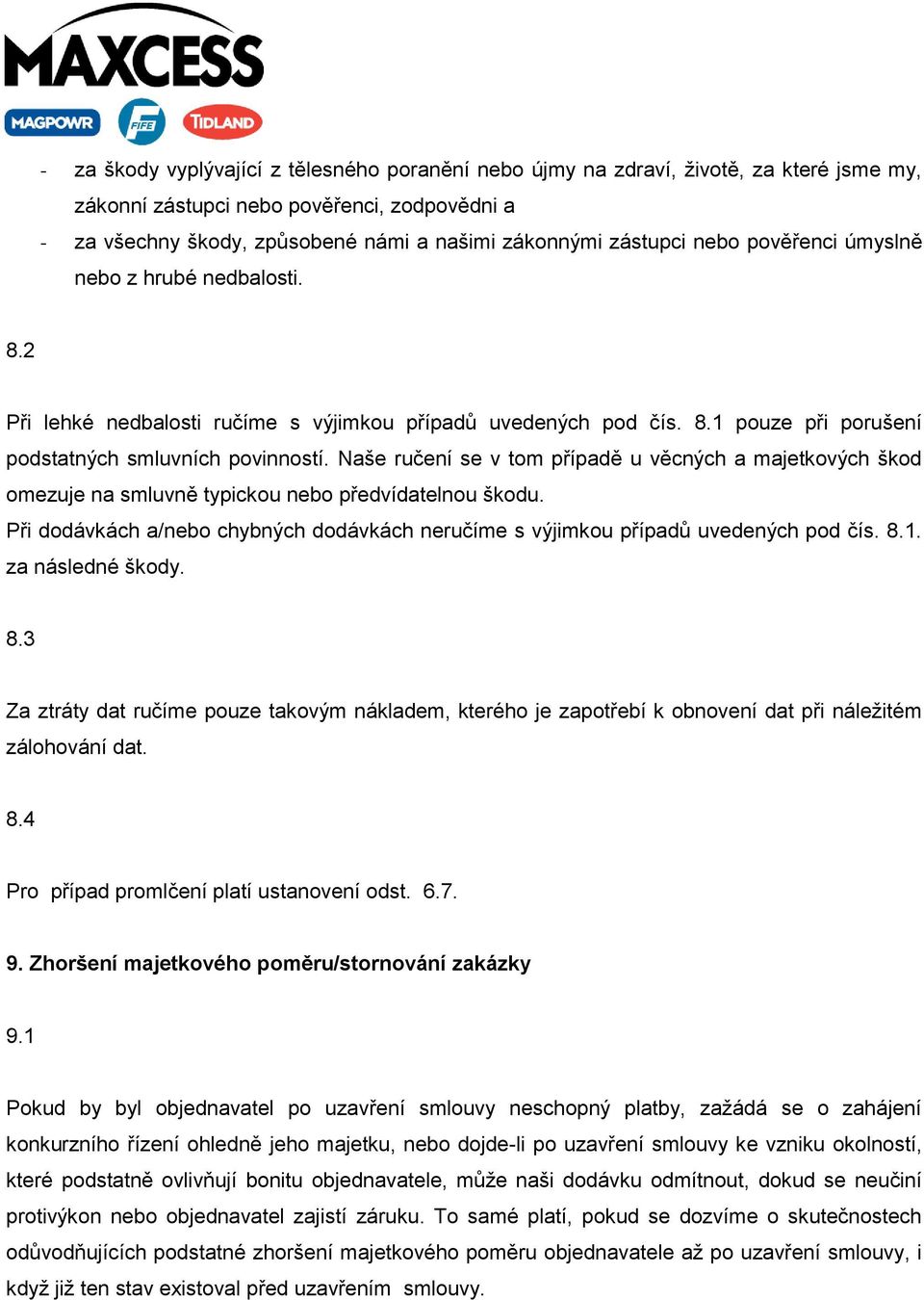 Naše ručení se v tom případě u věcných a majetkových škod omezuje na smluvně typickou nebo předvídatelnou škodu. Při dodávkách a/nebo chybných dodávkách neručíme s výjimkou případů uvedených pod čís.