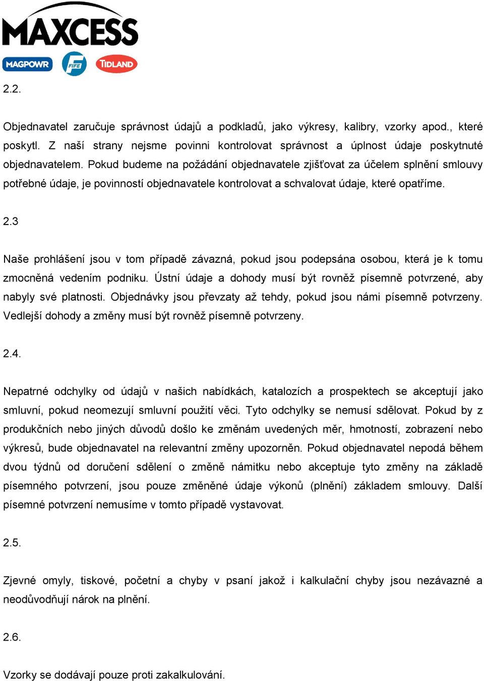 3 Naše prohlášení jsou v tom případě závazná, pokud jsou podepsána osobou, která je k tomu zmocněná vedením podniku. Ústní údaje a dohody musí být rovněž písemně potvrzené, aby nabyly své platnosti.