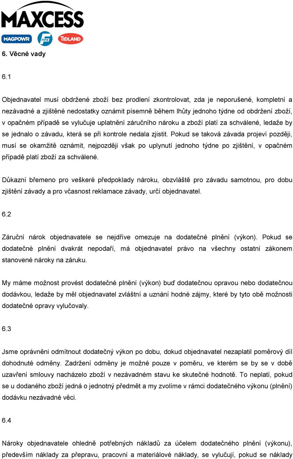 případě se vylučuje uplatnění záručního nároku a zboží platí za schválené, ledaže by se jednalo o závadu, která se při kontrole nedala zjistit.