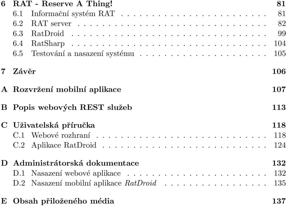 .................... 105 7 Závěr 106 A Rozvržení mobilní aplikace 107 B Popis webových REST služeb 113 C Uživatelská příručka 118 C.1 Webové rozhraní............................ 118 C.2 Aplikace RatDroid.