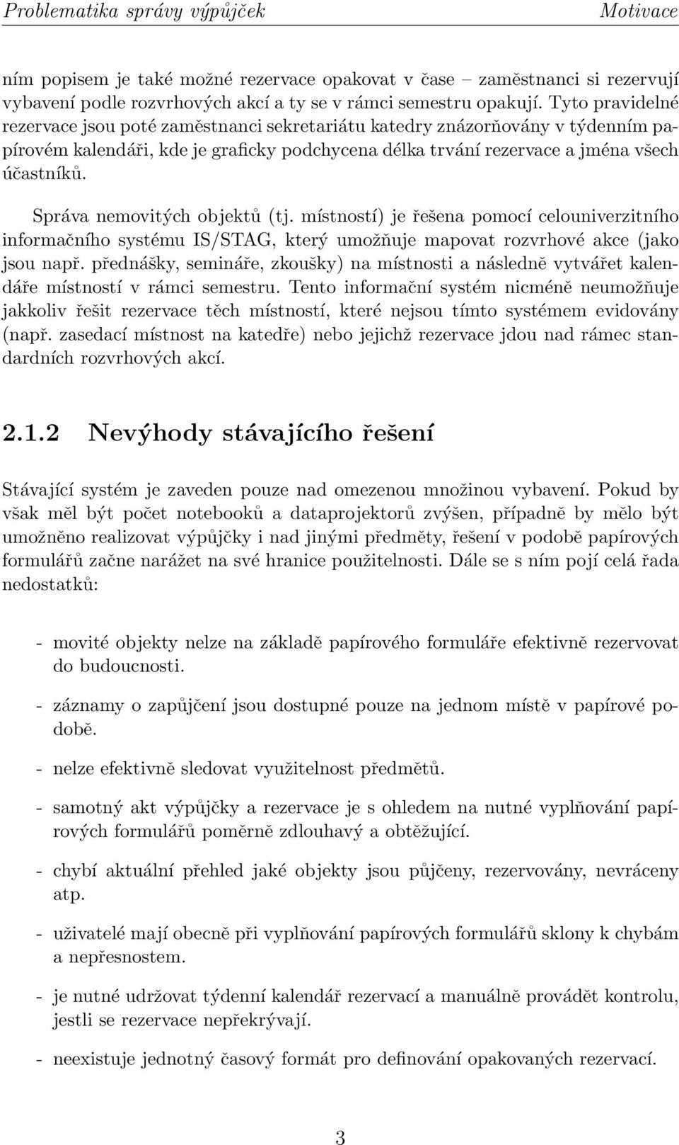 Správa nemovitých objektů (tj. místností) je řešena pomocí celouniverzitního informačního systému IS/STAG, který umožňuje mapovat rozvrhové akce (jako jsou např.