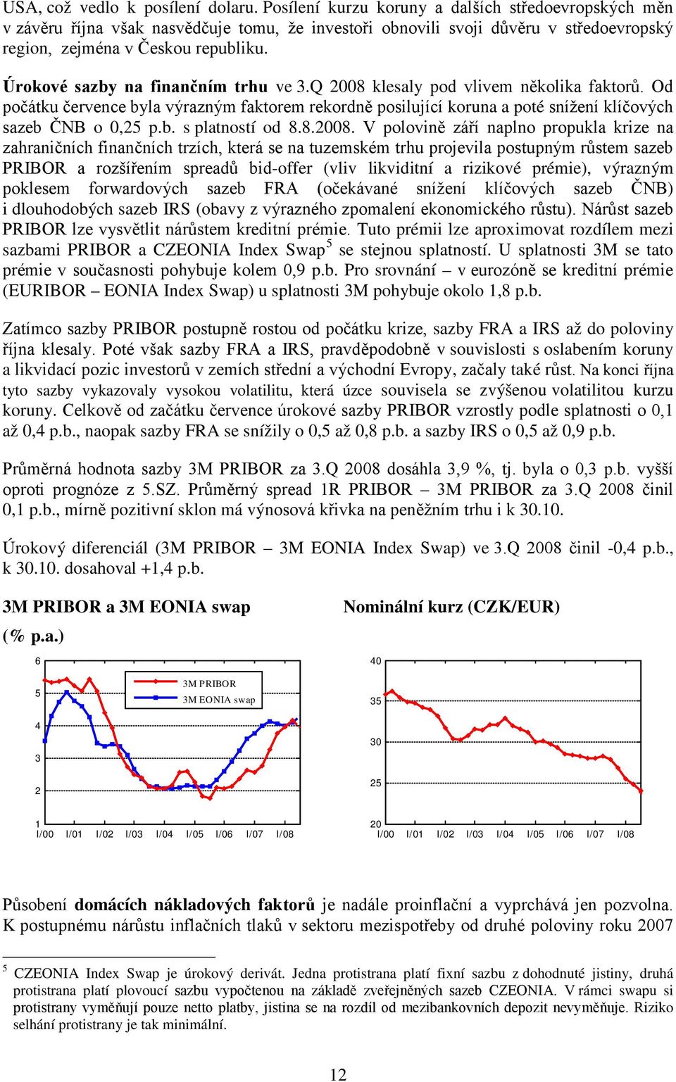 Úrokové sazby na finančním trhu ve 3.Q 8 klesaly pod vlivem několika faktorů. Od počátku července byla výrazným faktorem rekordně posilující koruna a poté snížení klíčových sazeb ČNB o,5 p.b. s platností od 8.