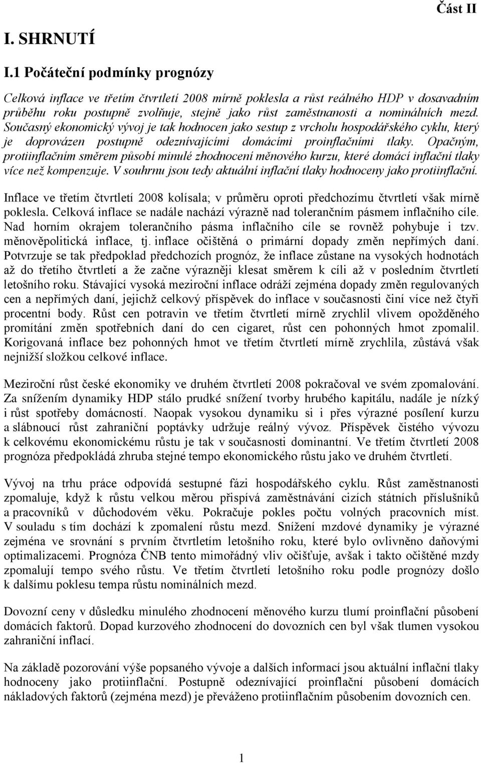 Současný ekonomický vývoj je tak hodnocen jako sestup z vrcholu hospodářského cyklu, který je doprovázen postupně odeznívajícími domácími proinflačními tlaky.