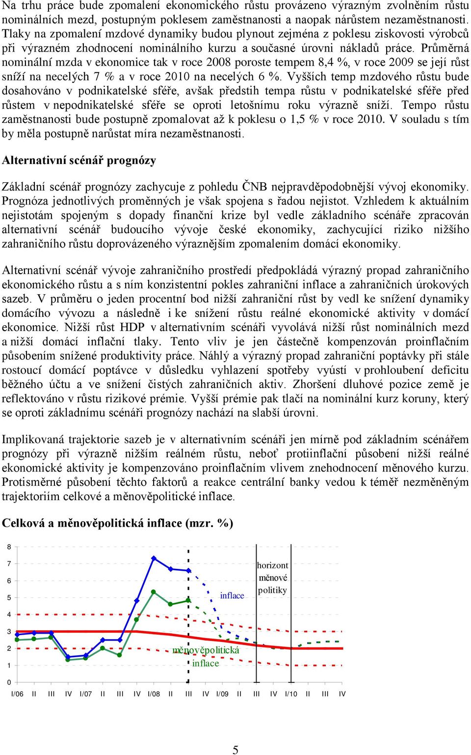 Průměrná nominální mzda v ekonomice tak v roce 8 poroste tempem 8, %, v roce 9 se její růst sníží na necelých 7 % a v roce 1 na necelých 6 %.