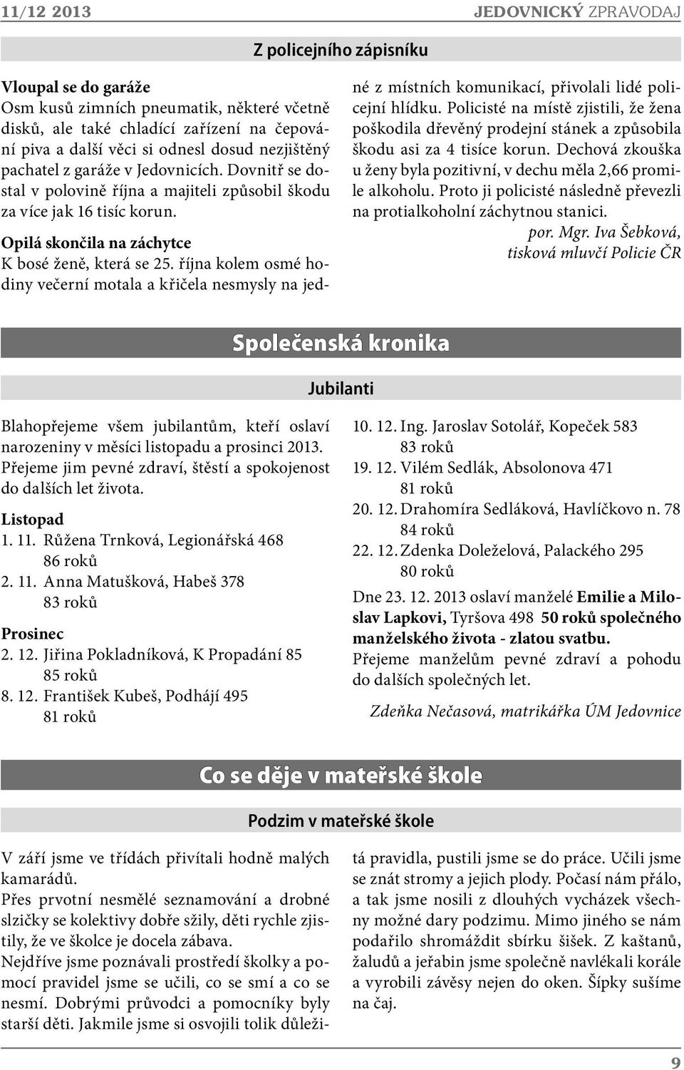 října kolem osmé hodiny večerní motala a křičela nesmysly na jedné z místních komunikací, přivolali lidé policejní hlídku.