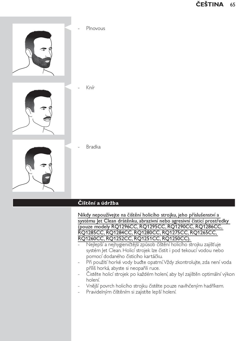 Nejlepší a nejhygieničtější způsob čištění holicího strojku zajišťuje systém Jet Clean. Holicí strojek lze čistit i pod tekoucí vodou nebo pomocí dodaného čisticího kartáčku.