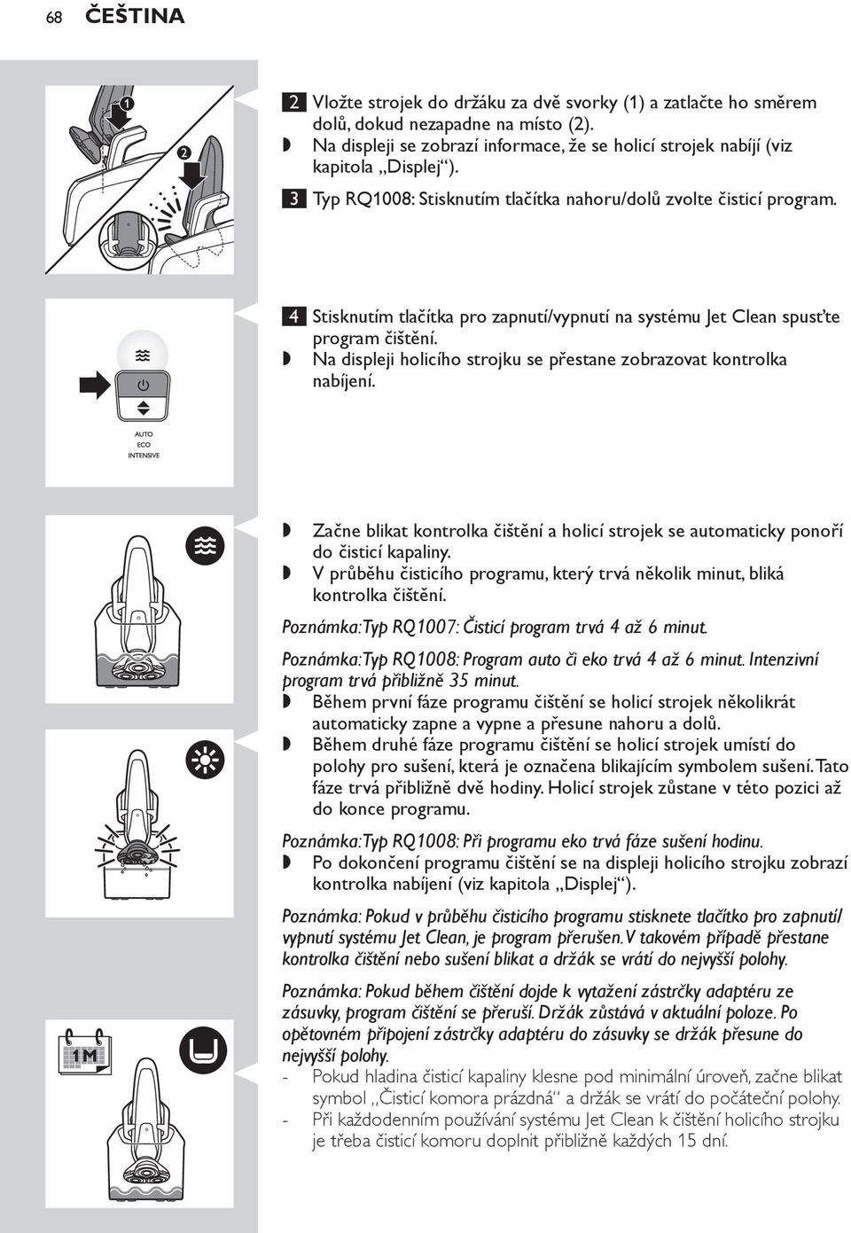 Na displeji holicího strojku se přestane zobrazovat kontrolka nabíjení. Začne blikat kontrolka čištění a holicí strojek se automaticky ponoří do čisticí kapaliny.