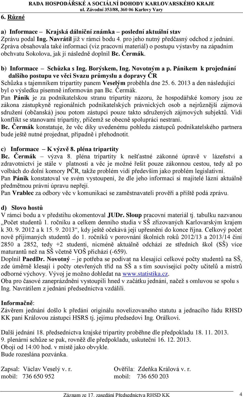 b) Informace Schůzka s Ing. Borýskem, Ing. Novotným a p. Pánikem k projednání dalšího postupu ve věci Svazu průmyslu a dopravy ČR Schůzka s tajemníkem tripartity panem Veselým proběhla dne 25. 6.