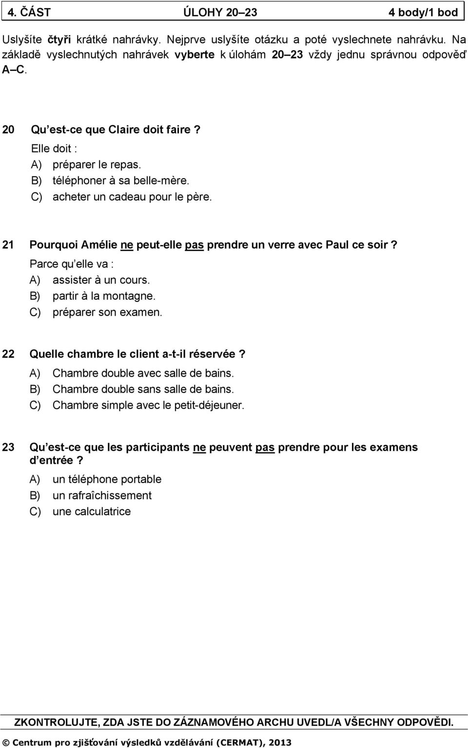 C) acheter un cadeau pour le père. 21 Pourquoi Amélie ne peut-elle pas prendre un verre avec Paul ce soir? Parce qu elle va : A) assister à un cours. B) partir à la montagne. C) préparer son examen.